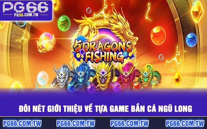 Đôi nét giới thiệu về tựa game Bắn Cá Ngũ Long