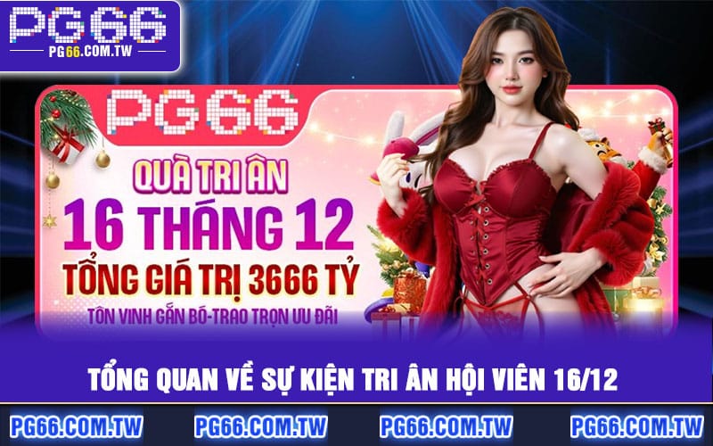 Tổng quan về Sự Kiện Tri Ân Hội Viên 16/12