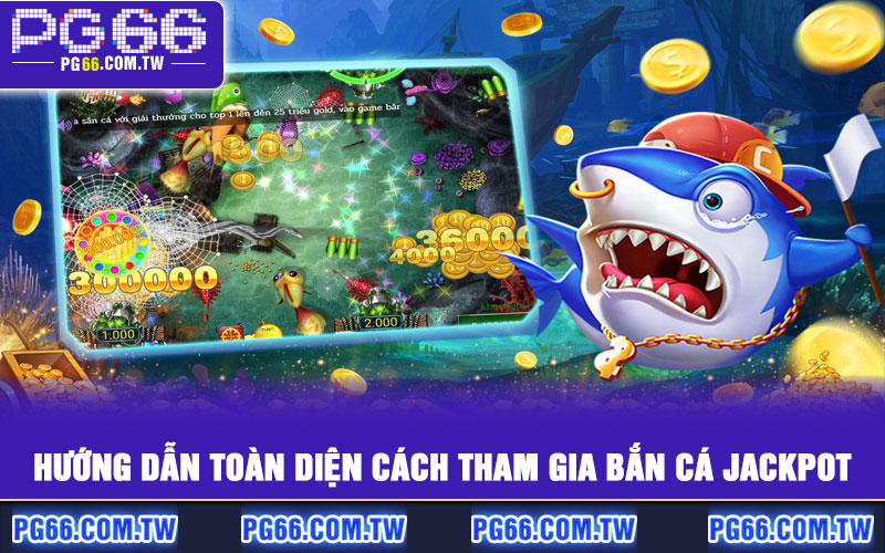 Hướng dẫn toàn diện cách tham gia Bắn Cá Jackpot