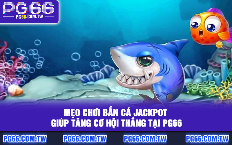 Mẹo chơi Bắn Cá Jackpot giúp tăng cơ hội thắng tại PG66