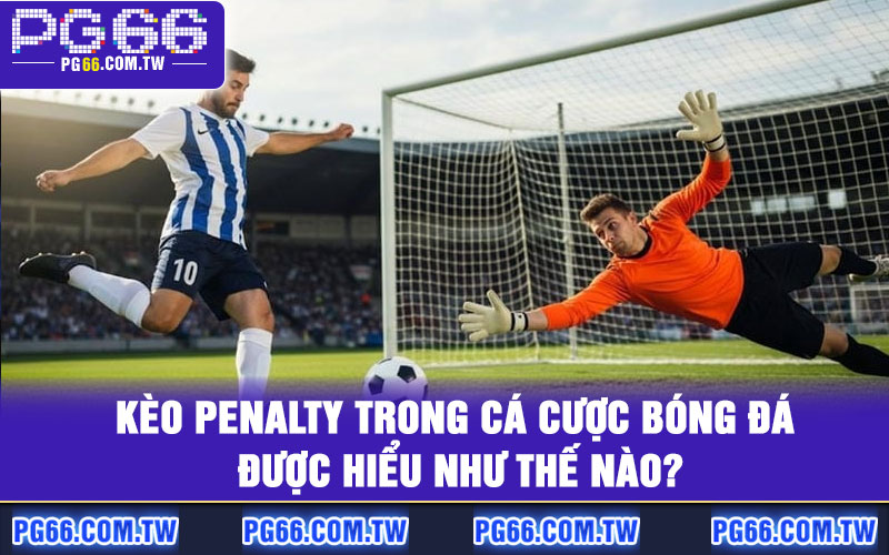 Kèo Penalty trong cá cược bóng đá được hiểu như thế nào?